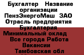 Бухгалтер › Название организации ­ ПензЭнергоМаш, ЗАО › Отрасль предприятия ­ Бухгалтерия › Минимальный оклад ­ 1 - Все города Работа » Вакансии   . Тамбовская обл.,Моршанск г.